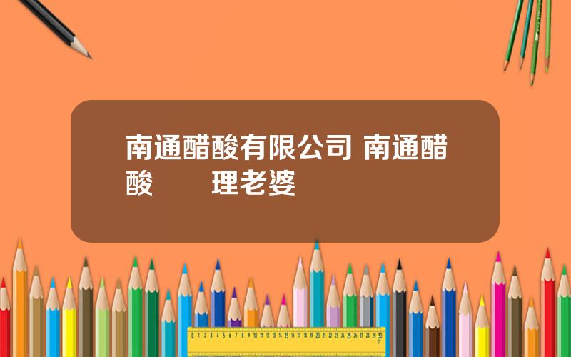 南通醋酸有限公司 南通醋酸縂經理老婆